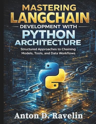 Mastering LangChain Development with Python Architecture: Structured Approaches to Chaining Models, Tools, and Data Workflows