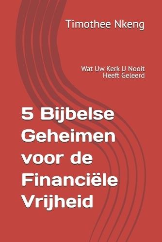 5 Bijbelse Geheimen voor de Financiële Vrijheid: Wat Uw Kerk U Nooit Heeft Geleerd