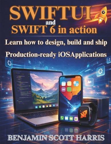 SwiftUI and Swift 6 in action: Learn how to Design, Build, and Ship Production-Ready iOS Applications