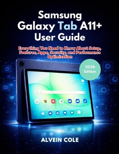 Samsung Galaxy Tab A11+ User Guide: Everything You Need to Know About Setup, Features, Apps, Security, and Performance Optimization