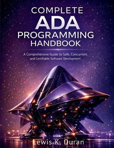 Complete ADA Programming Handbook: A Comprehensive Guide to Safe, Concurrent, and Certifiable Software Development