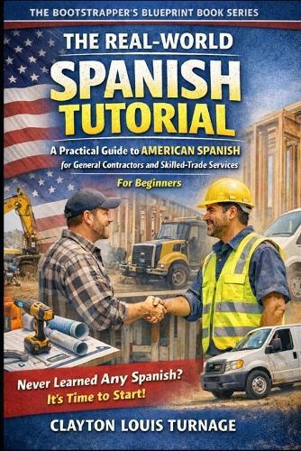 The Real-World Spanish Tutorial (For Beginners): A Practical Guide to AMERICAN SPANISH for General Contractors and Skilled Trade Services