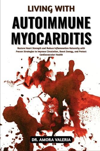 Living With Autoimmune Myocarditis: Restore Heart Strength and Reduce Inflammation Naturally with Proven Strategies to Improve Circulation, Boost Energy, and Protect Cardiovascular Health