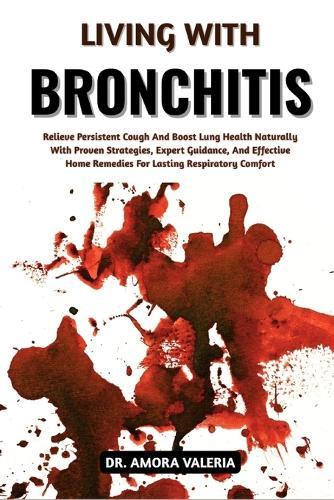 Living With Bronchitis: Relieve Persistent Cough And Boost Lung Health Naturally With Proven Strategies, Expert Guidance, And Effective Home Remedies For Lasting Respiratory Comfort