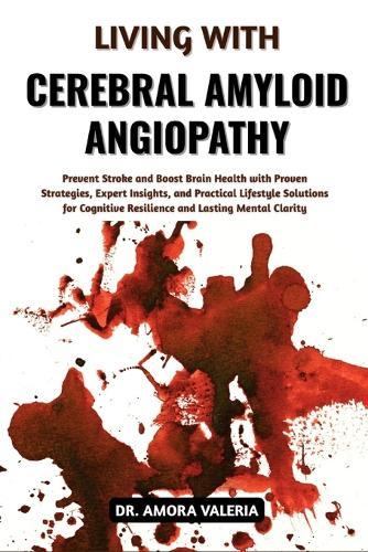 Living With Cerebral Amyloid Angiopathy: Prevent Stroke and Boost Brain Health with Proven Strategies, Expert Insights, and Practical Lifestyle Solutions for Cognitive Resilience and Lasting Mental Clarity
