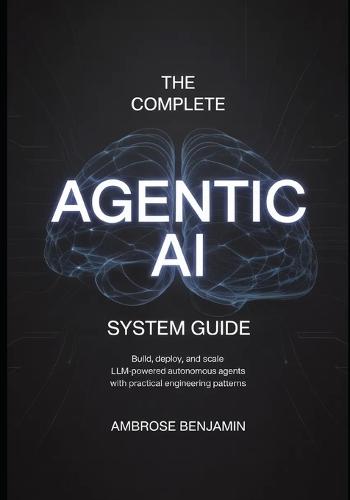 The Complete Agentic AI System Guide: Build, Deploy, and Scale LLM-Powered Autonomous Agents with Practical Engineering Patterns