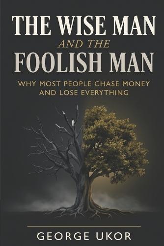 The Wise Man and the Foolish Man: Why Most People Chase Money and Lose Everything
