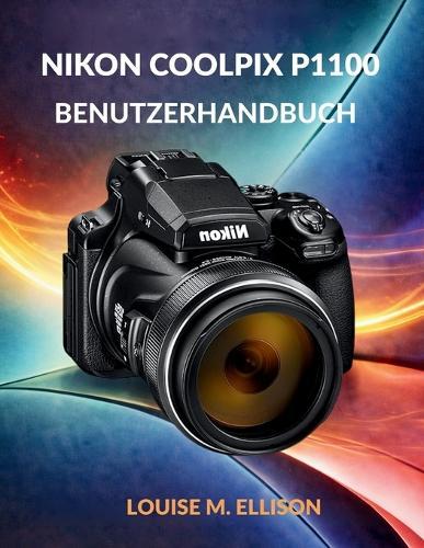 Nikon Coolpix P1100 Benutzerhandbuch: Ultimative Schritt-für-Schritt-Anleitung für Zoom, 4K-Filmaufnahmen, drahtlose Übertragung, Kreativmodi, Autofokus und Fehlerbehebung