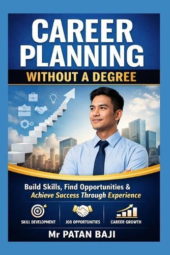 Career Planning Without a Degree: How to Build Skills, Find Opportunities, and Create a Successful Career Through Practical Experience
