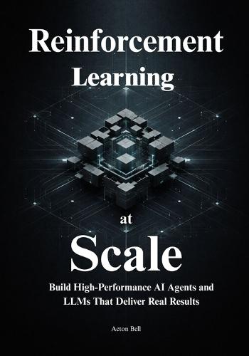 Reinforcement Learning at Scale: Master Distributed Systems, Predictable Scaling Laws, and Production-Ready RL to Build High-Performance AI Agents and LLMs That Deliver Real Results