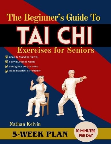 The Beginner's Guide to Tai Chi Exercises for Seniors: A 5-Week Program to Relieve Body Tension, ease joint discomfort, Improve posture and Support Active Living