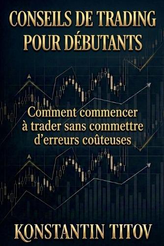 Conseils de trading pour débutants: Comment commencer à trader sans commettre d'erreurs coûteuses