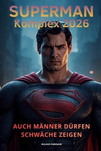 Der Superman-Komplex 2026: Auch Männer dürfen Schwäche zeigen