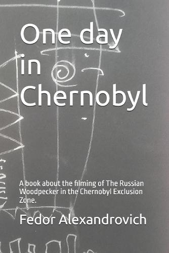 One day in Chernobyl: A book about the filming of The Russian Woodpecker in the Chernobyl Exclusion Zone.