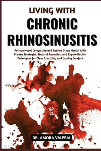 Living With Chronic Rhinosinusitis: Relieve Nasal Congestion and Restore Sinus Health with Proven Strategies, Natural Remedies, and Expert-Backed Techniques for Clear Breathing and Lasting Comfort