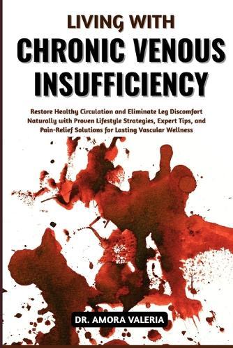 Living With Chronic Venous Insufficiency: Restore Healthy Circulation and Eliminate Leg Discomfort Naturally with Proven Lifestyle Strategies, Expert Tips, and Pain-Relief Solutions for Lasting Vascular Wellness