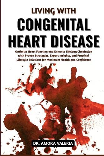 Living With Congenital Heart Disease: Optimize Heart Function and Enhance Lifelong Circulation with Proven Strategies, Expert Insights, and Practical Lifestyle Solutions for Maximum Health and Confidence