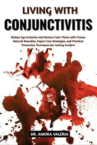 Living With Conjunctivitis: Relieve Eye Irritation and Restore Clear Vision with Proven Natural Remedies, Expert Care Strategies, and Practical Prevention Techniques for Lasting Comfort