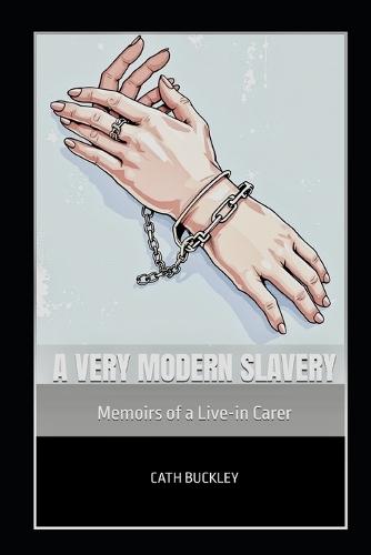 A Very Modern Slavery: Memoirs of a Live-in Carer