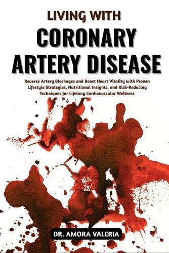 Living With Coronary Artery Disease: Reverse Artery Blockages and Boost Heart Vitality with Proven Lifestyle Strategies, Nutritional Insights, and Risk-Reducing Techniques for Lifelong Cardiovascular Wellness