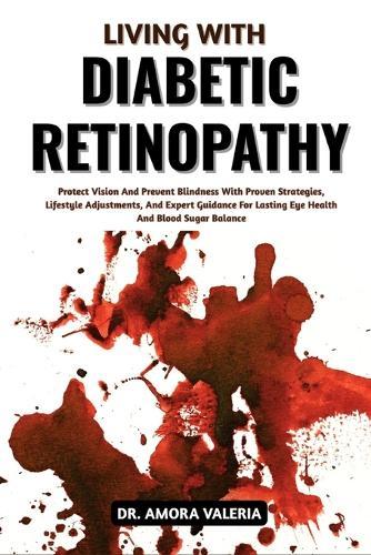 Living With Diabetic Retinopathy: Protect Vision And Prevent Blindness With Proven Strategies, Lifestyle Adjustments, And Expert Guidance For Lasting Eye Health And Blood Sugar Balance