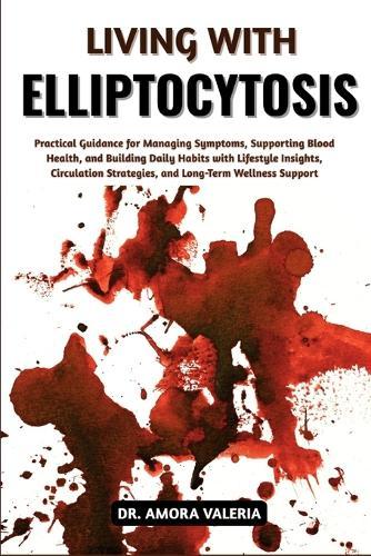 Living With Elliptocytosis: Practical Guidance for Managing Symptoms, Supporting Blood Health, and Building Daily Habits with Lifestyle Insights, Circulation Strategies, and Long-Term Wellness Support
