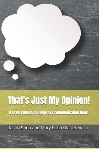 That's Just My Opinion!: A Team Culture And Improve Communication Book
