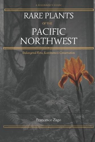 Rare Plants of the Pacific Northwest: A Beginner's Guide to Endangered Flora, Ecosystems & Conservation