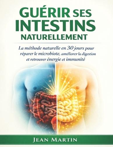 guérir ses intestins naturellement: La méthode naturelle en 30 jours pour réparer le microbiote, améliorer la digestion et retrouver énergie et immunité