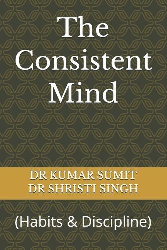 The Consistent Mind: (Habits & Discipline)