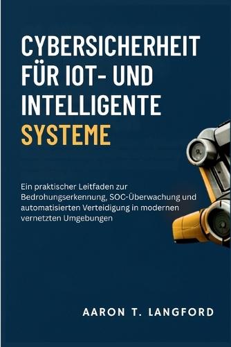 Cybersicherheit für IoT- und intelligente Systeme: Ein praktischer Leitfaden zur Bedrohungserkennung, SOC-Überwachung und automatisierten Verteidigung in modernen vernetzten Umgebungen