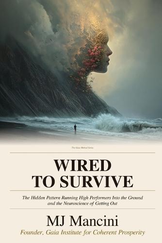 Wired to Survive: The Hidden Pattern Running High Performers Into the Ground -and the Neuroscience of Getting Out