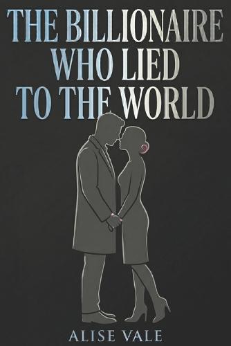 The Billionaire Who Lied to the World: A Hidden Identity Enemies-to-Lovers Billionaire Romance