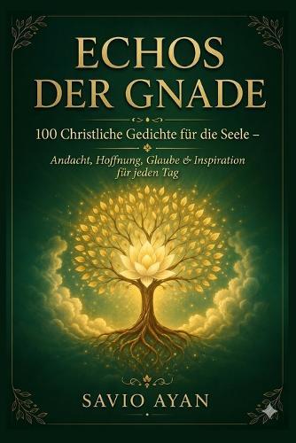 Echos Der Gnade: 100 Christliche Gedichte für die Seele - Andacht, Hoffnung, Glaube & Inspiration für jeden Tag