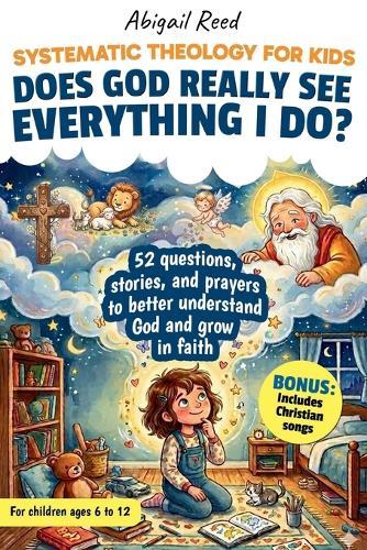 Systematic Theology for Kids: 52 Real Questions Asked By Children, Short Stories, Clear Biblical Answers, Prayers, And A Weekly Practice To Better Understand God And Grow in Faith.