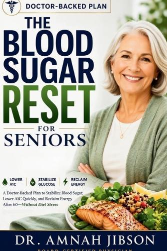 The Blood Sugar Reset for Seniors: A Doctor-Backed Plan to Stabilize Blood Sugar, Lower A1C Quickly, and Reclaim Energy After 60-Without Diet Stress