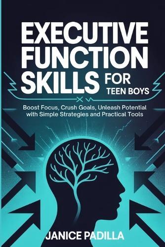 Executive Function Skills for Teen Boys: Boost Focus, Crush Goals, Unleash Potential with Simple Strategies and Practical Tools