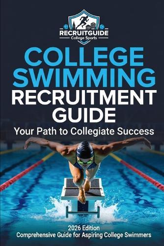College Swimming Recruitment Guide: Your Path to Collegiate Success: Comprehensive Guide For Aspiring College Swimmers