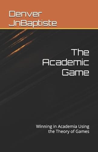 The Academic Game: Winning in Academia Using the Theory of Games