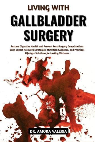 Living With Gallbladder Surgery: Restore Digestive Health and Prevent Post-Surgery Complications with Expert Recovery Strategies, Nutrition Guidance, and Practical Lifestyle Solutions for Lasting Wellness