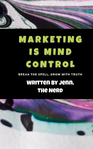 Marketing Is Mind Control: Break the Spell. Build with Truth.