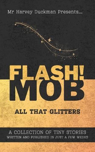 Flash!mob: All That Glitters: A Collection of Tiny Stories Written and Published in Just a Few Weeks