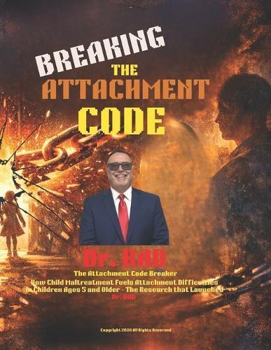 Breaking the Attachment Code: How Child Maltreatment Fuels Attachment Difficulties in Children Ages 5 and Older - The Research that Launched Dr. RAD
