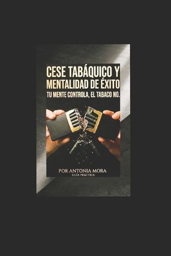 Cese Tabaquico Y Mentalidad de Éxito: Tu Mente Controla, El Tabaco No