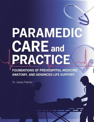 Paramedic Care and Practice: Foundations of Prehospital Medicine, Anatomy, and Advanced Life Support
