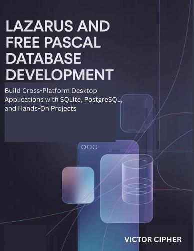 Lazarus and Free Pascal Database Development: Build Cross-Platform Desktop Applications with SQLite, PostgreSQL, and Hands-On Projects