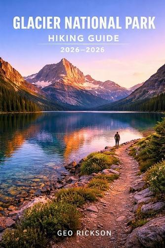Glacier National Park Hiking Guide 2026-2027: Expert Trail Navigation, Maps, Gear Advice, Itineraries and Cultural Insights for Every Hiker