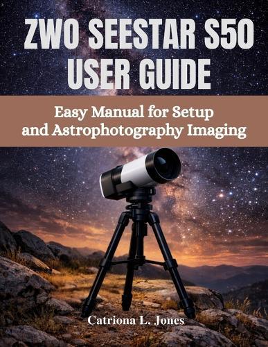 Zwo Seestar S50 User Guide: Easy Manual for Setup and Astrophotography Imaging