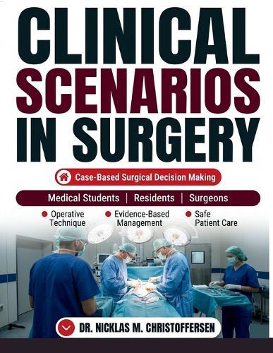 Clinical Scenarios in Surgery: A Case-Based Guide to Evidence-Based Surgical Decision Making, Operative Technique, and Safe Patient Care for Medical Students, Residents, and Surgeons