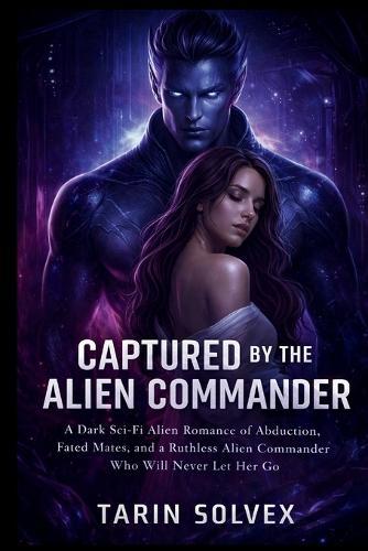Captured by the Alien Commander: A Dark Sci-Fi Alien Romance of Abduction, Fated Mates, and a Ruthless Alien Commander Who Will Never Let Her Go